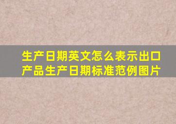 生产日期英文怎么表示出口产品生产日期标准范例图片