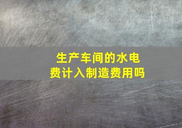 生产车间的水电费计入制造费用吗