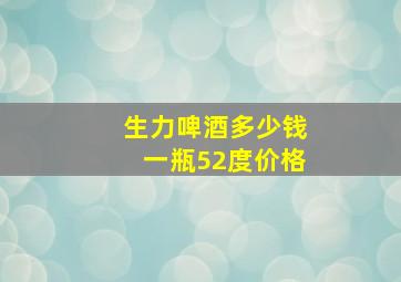 生力啤酒多少钱一瓶52度价格