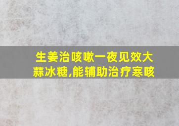 生姜治咳嗽一夜见效大蒜冰糖,能辅助治疗寒咳