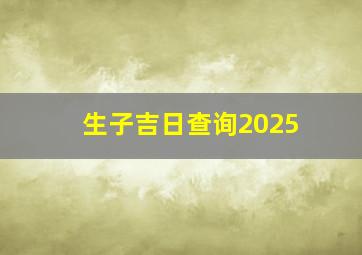 生子吉日查询2025