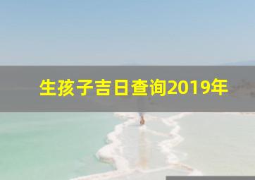 生孩子吉日查询2019年