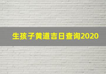 生孩子黄道吉日查询2020