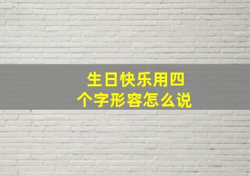 生日快乐用四个字形容怎么说