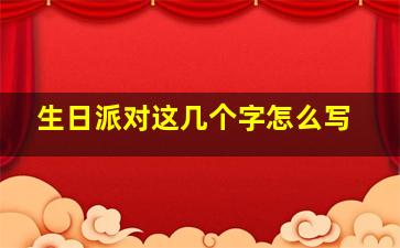 生日派对这几个字怎么写