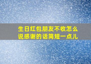 生日红包朋友不收怎么说感谢的话简短一点儿