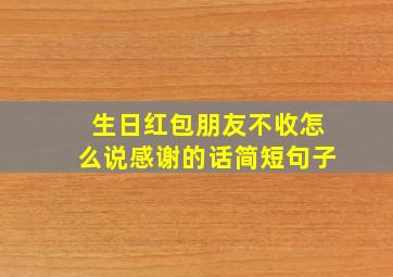 生日红包朋友不收怎么说感谢的话简短句子