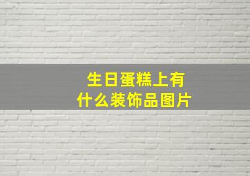 生日蛋糕上有什么装饰品图片