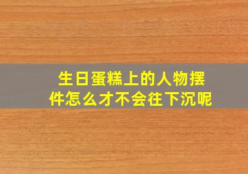 生日蛋糕上的人物摆件怎么才不会往下沉呢