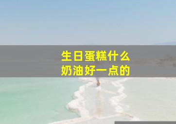 生日蛋糕什么奶油好一点的