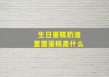 生日蛋糕奶油里面蛋糕是什么