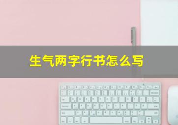 生气两字行书怎么写