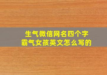 生气微信网名四个字霸气女孩英文怎么写的