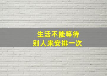 生活不能等待别人来安排一次