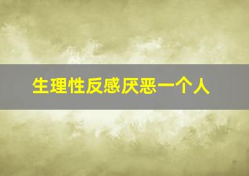 生理性反感厌恶一个人