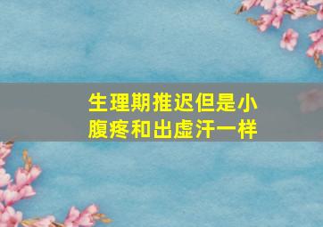 生理期推迟但是小腹疼和出虚汗一样