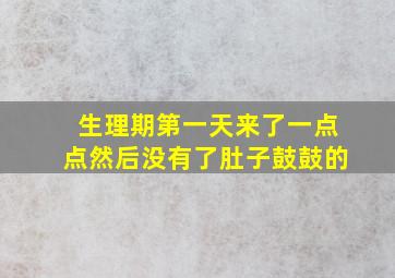 生理期第一天来了一点点然后没有了肚子鼓鼓的