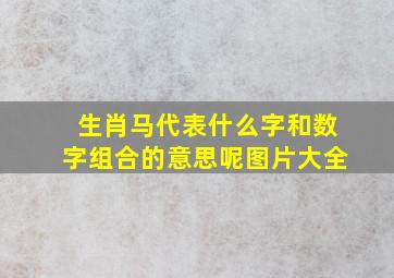 生肖马代表什么字和数字组合的意思呢图片大全