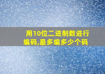 用10位二进制数进行编码,最多编多少个码