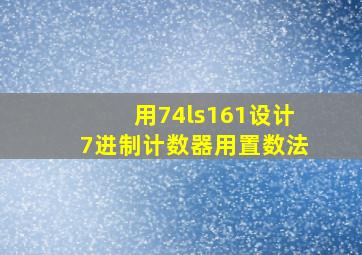 用74ls161设计7进制计数器用置数法