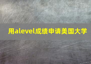 用alevel成绩申请美国大学