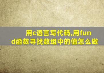 用c语言写代码,用fund函数寻找数组中的值怎么做