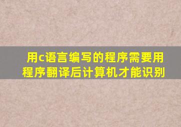 用c语言编写的程序需要用程序翻译后计算机才能识别