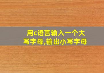 用c语言输入一个大写字母,输出小写字母