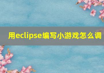 用eclipse编写小游戏怎么调