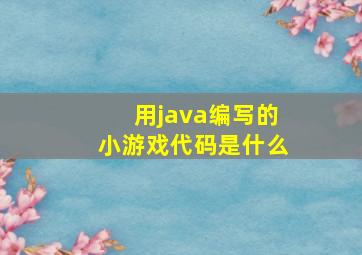 用java编写的小游戏代码是什么