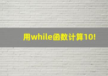 用while函数计算10!