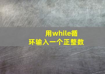 用while循环输入一个正整数