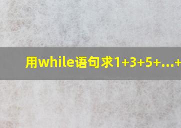 用while语句求1+3+5+...+99