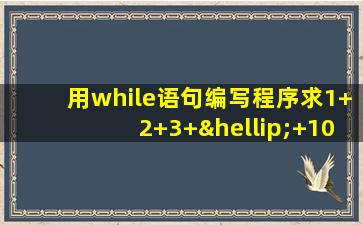 用while语句编写程序求1+2+3+…+100