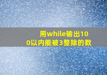 用while输出100以内能被3整除的数