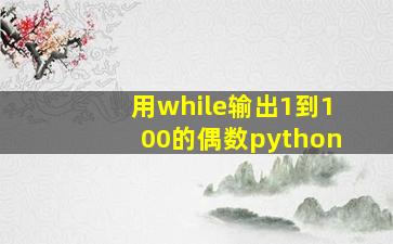 用while输出1到100的偶数python