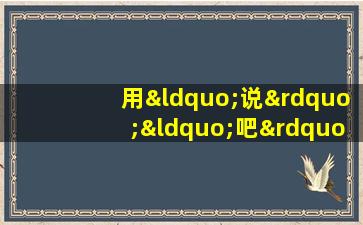 用“说”“吧”“可是”造句