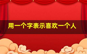 用一个字表示喜欢一个人