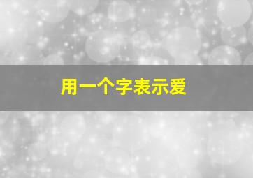 用一个字表示爱