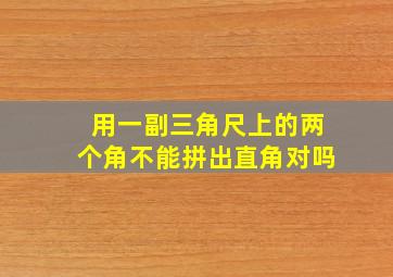 用一副三角尺上的两个角不能拼出直角对吗