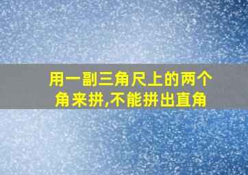 用一副三角尺上的两个角来拼,不能拼出直角