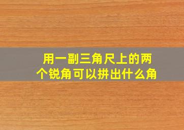 用一副三角尺上的两个锐角可以拼出什么角