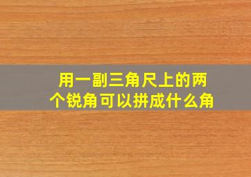 用一副三角尺上的两个锐角可以拼成什么角