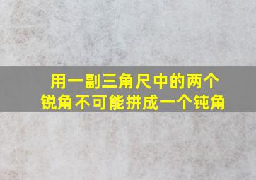 用一副三角尺中的两个锐角不可能拼成一个钝角