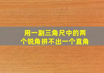 用一副三角尺中的两个锐角拼不出一个直角