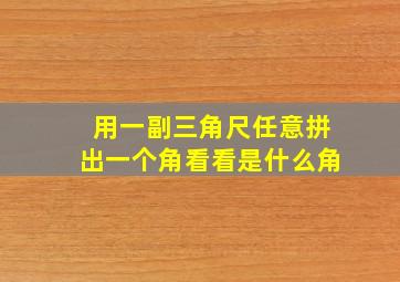 用一副三角尺任意拼出一个角看看是什么角