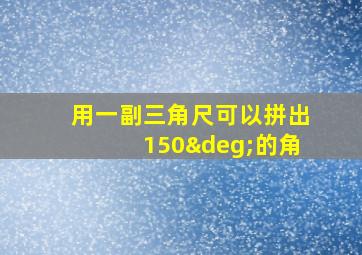 用一副三角尺可以拼出150°的角