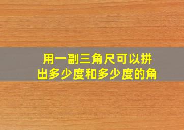 用一副三角尺可以拼出多少度和多少度的角