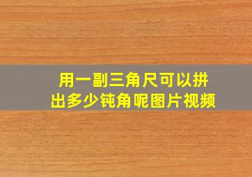 用一副三角尺可以拼出多少钝角呢图片视频