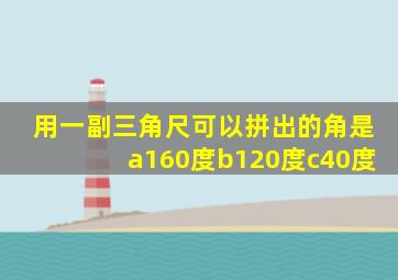 用一副三角尺可以拼出的角是a160度b120度c40度